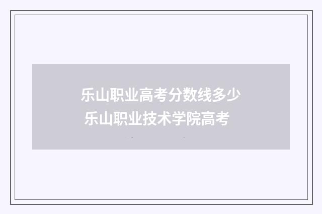 乐山职业高考分数线多少 乐山职业技术学院高考