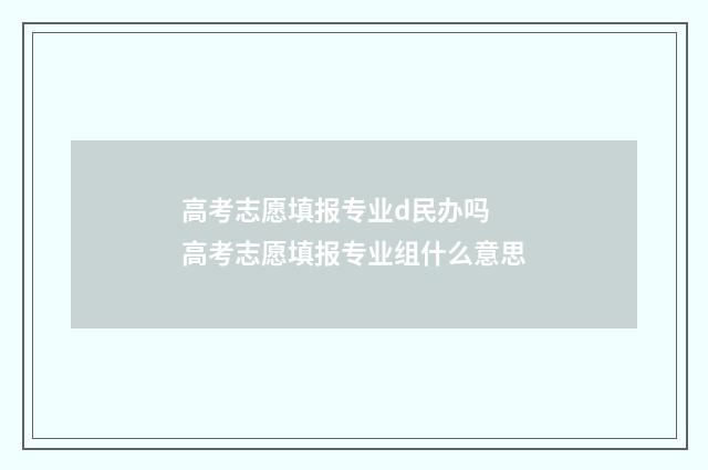 高考志愿填报专业d民办吗 高考志愿填报专业组什么意思