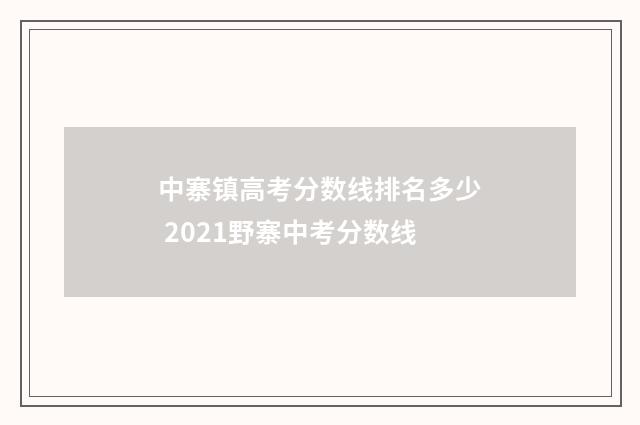 中寨镇高考分数线排名多少 2021野寨中考分数线