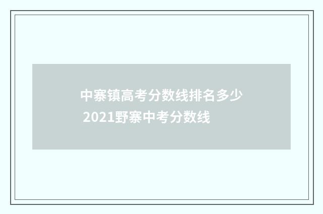 中寨镇高考分数线排名多少 2021野寨中考分数线