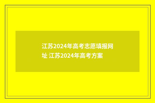 江苏2024年高考志愿填报网址 江苏2024年高考方案