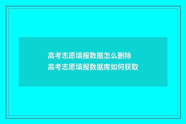 高考志愿填报数据怎么删除 高考志愿填报数据库如何获取