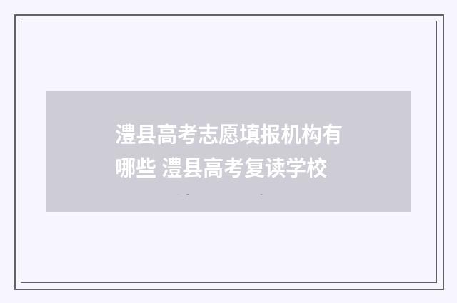 澧县高考志愿填报机构有哪些 澧县高考复读学校