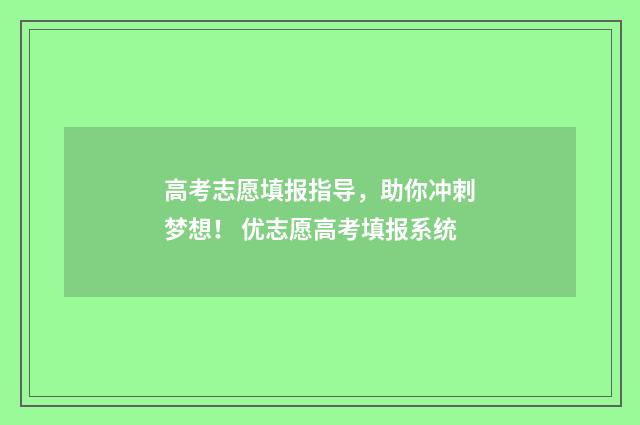 高考志愿填报指导，助你冲刺梦想！ 优志愿高考填报系统