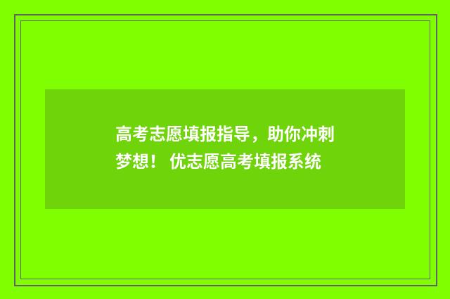 高考志愿填报指导，助你冲刺梦想！ 优志愿高考填报系统