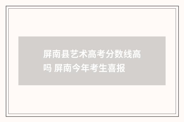 屏南县艺术高考分数线高吗 屏南今年考生喜报