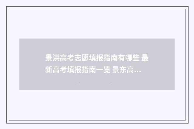 景洪高考志愿填报指南有哪些 最新高考填报指南一览 景东高考
