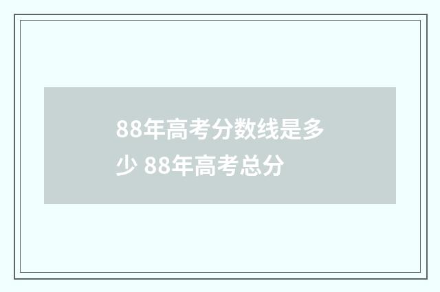 88年高考分数线是多少 88年高考总分