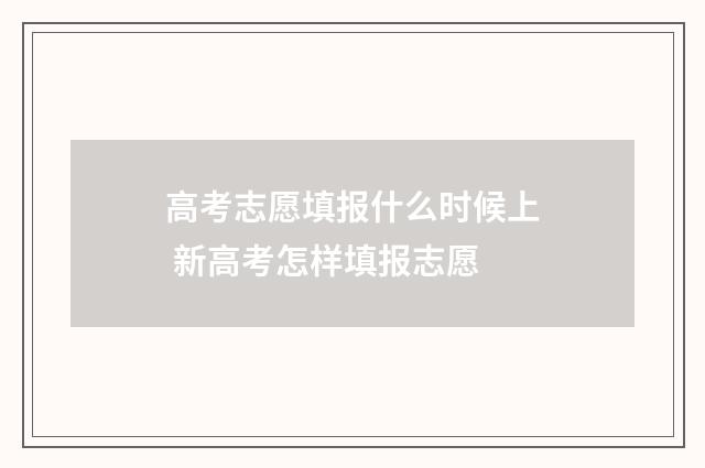 高考志愿填报什么时候上 新高考怎样填报志愿