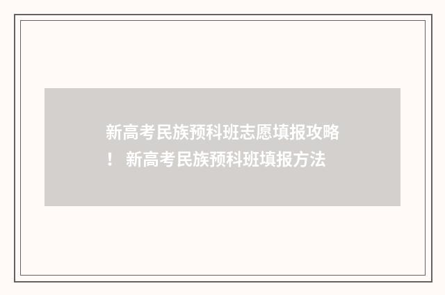 新高考民族预科班志愿填报攻略！ 新高考民族预科班填报方法