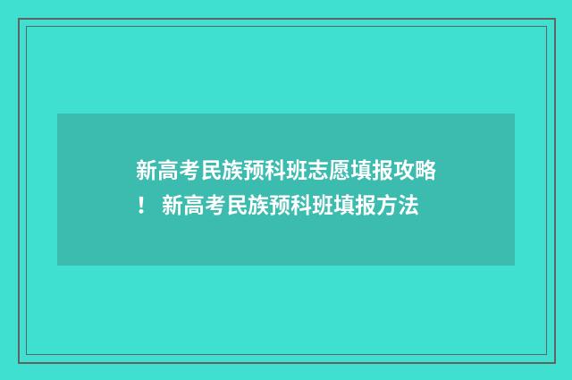 新高考民族预科班志愿填报攻略！ 新高考民族预科班填报方法