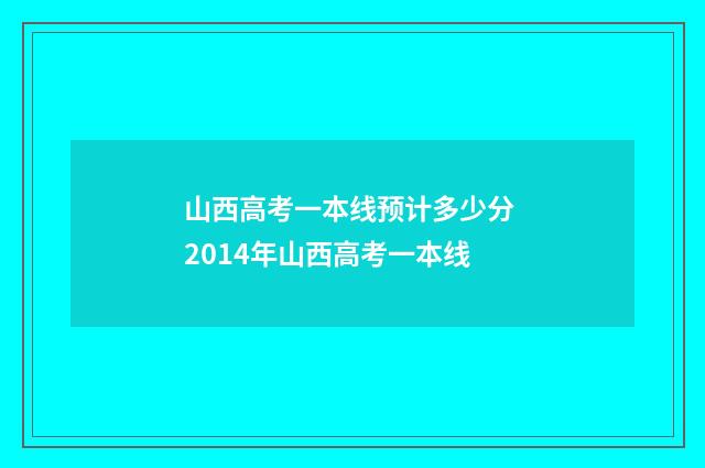 山西高考一本线预计多少分 2014年山西高考一本线