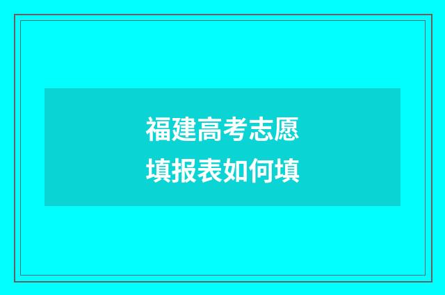 福建高考志愿填报表如何填
