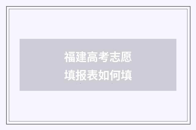 福建高考志愿填报表如何填