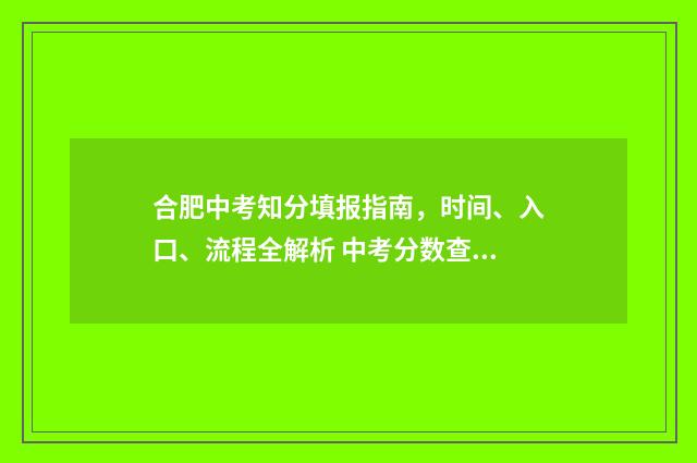 合肥中考知分填报指南，时间、入口、流程全解析 中考分数查询合肥