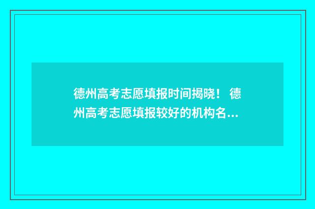 德州高考志愿填报时间揭晓！ 德州高考志愿填报较好的机构名程