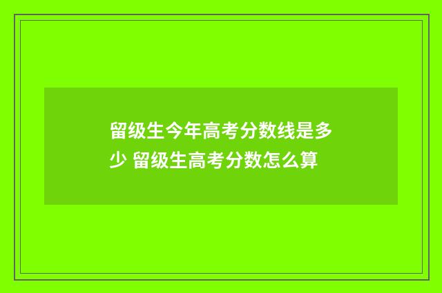 留级生今年高考分数线是多少 留级生高考分数怎么算