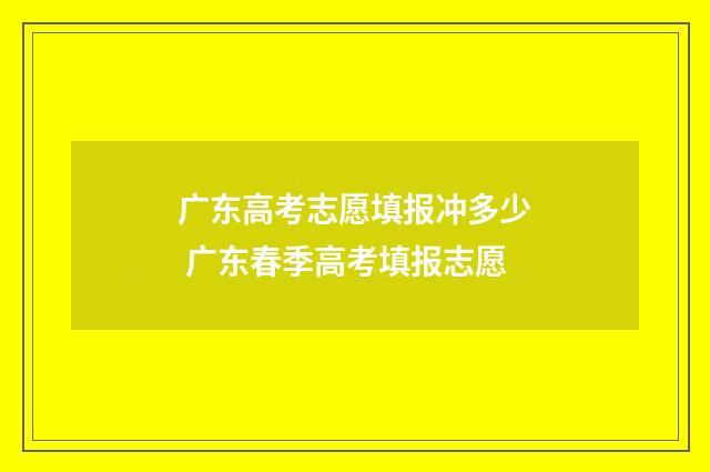 广东高考志愿填报冲多少 广东春季高考填报志愿