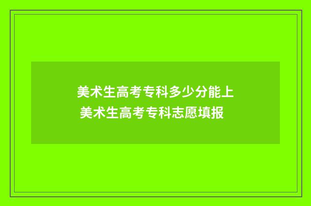 美术生高考专科多少分能上 美术生高考专科志愿填报