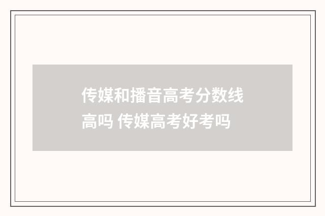 传媒和播音高考分数线高吗 传媒高考好考吗