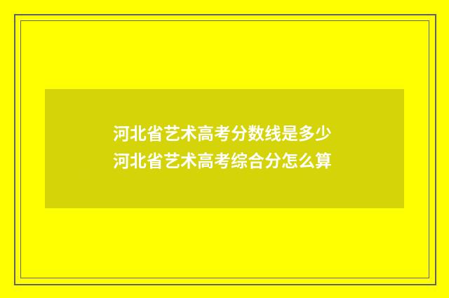 河北省艺术高考分数线是多少 河北省艺术高考综合分怎么算