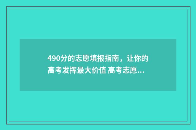 490分的志愿填报指南，让你的高考发挥最大价值 高考志愿填报440