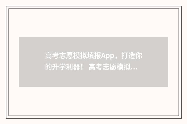 高考志愿模拟填报App，打造你的升学利器！ 高考志愿模拟填报