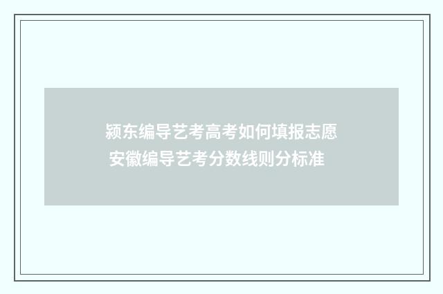 颍东编导艺考高考如何填报志愿 安徽编导艺考分数线则分标准
