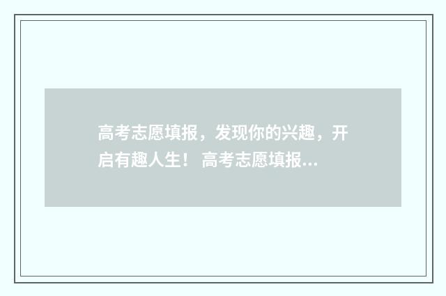 高考志愿填报，发现你的兴趣，开启有趣人生！ 高考志愿填报助手