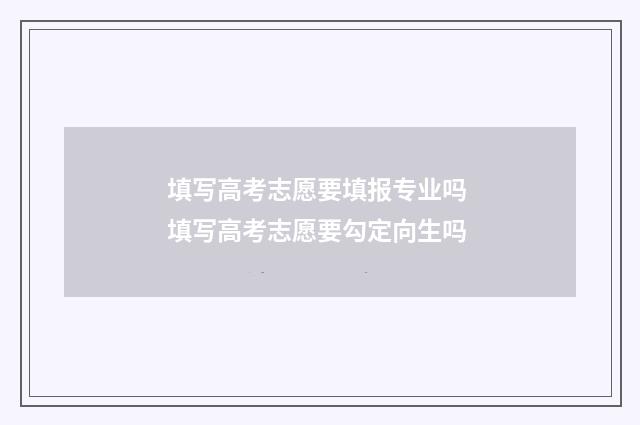 填写高考志愿要填报专业吗 填写高考志愿要勾定向生吗