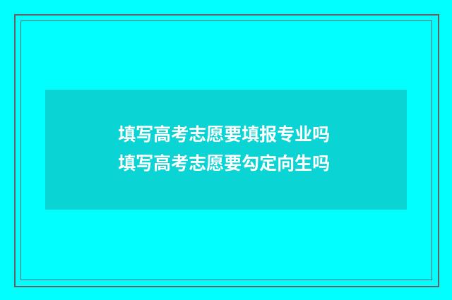 填写高考志愿要填报专业吗 填写高考志愿要勾定向生吗