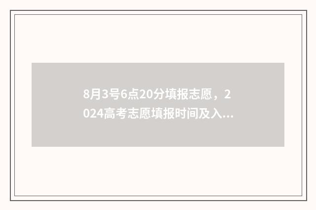 8月3号6点20分填报志愿，2024高考志愿填报时间及入口一览 8月3日零点