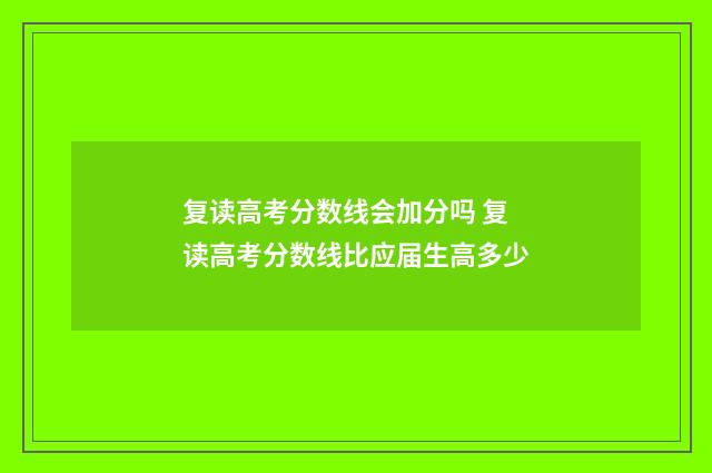 复读高考分数线会加分吗 复读高考分数线比应届生高多少
