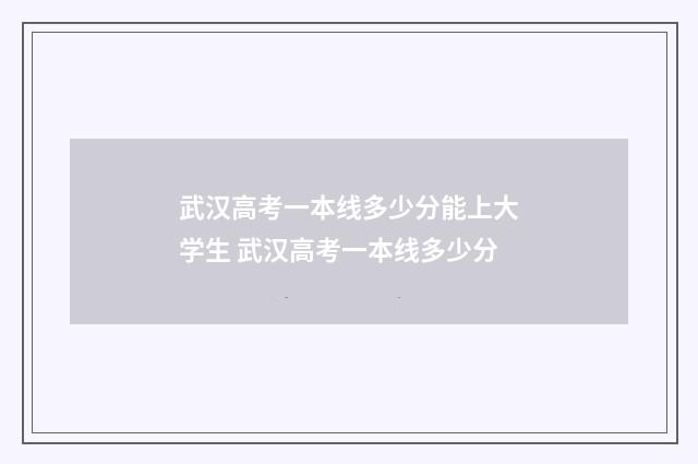 武汉高考一本线多少分能上大学生 武汉高考一本线多少分