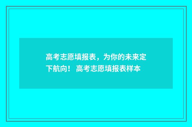 高考志愿填报表，为你的未来定下航向！ 高考志愿填报表样本