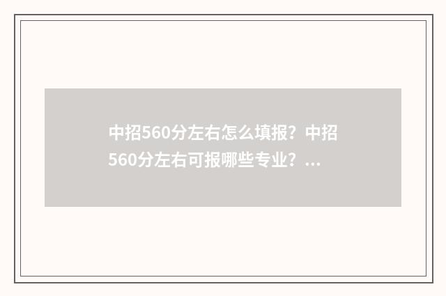 中招560分左右怎么填报？中招560分左右可报哪些专业？ 中考560分高考能考多少分