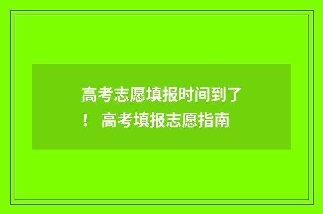 高考志愿填报时间到了！ 高考填报志愿指南