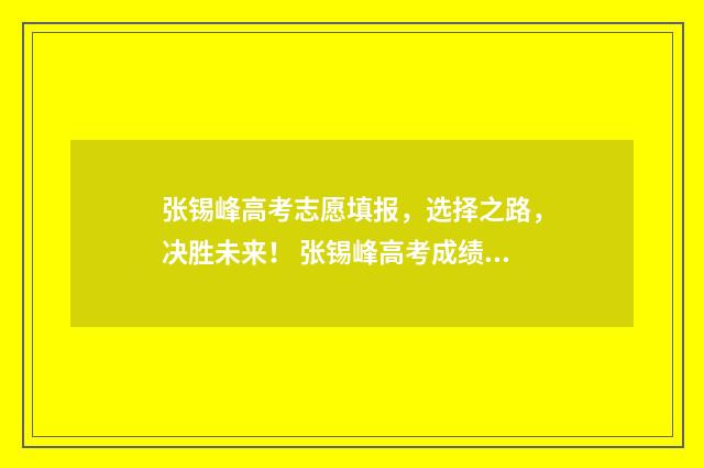 张锡峰高考志愿填报，选择之路，决胜未来！ 张锡峰高考成绩知乎