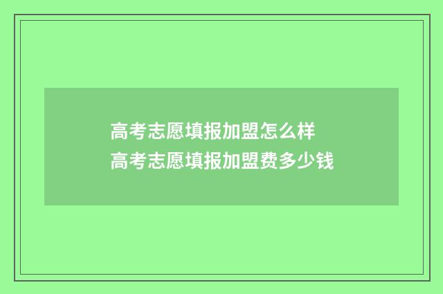 高考志愿填报加盟怎么样 高考志愿填报加盟费多少钱