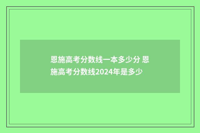 恩施高考分数线一本多少分 恩施高考分数线2024年是多少