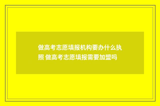 做高考志愿填报机构要办什么执照 做高考志愿填报需要加盟吗
