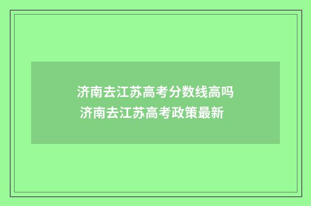 济南去江苏高考分数线高吗 济南去江苏高考政策最新