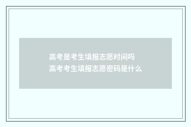 高考是考生填报志愿时间吗 高考考生填报志愿密码是什么