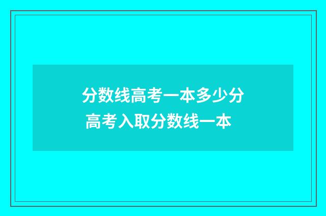 分数线高考一本多少分 高考入取分数线一本
