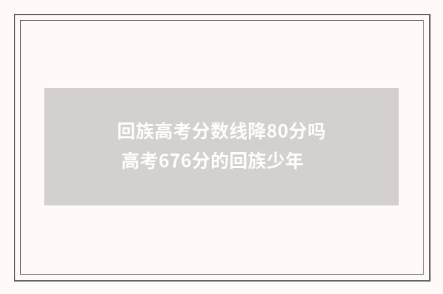 回族高考分数线降80分吗 高考676分的回族少年
