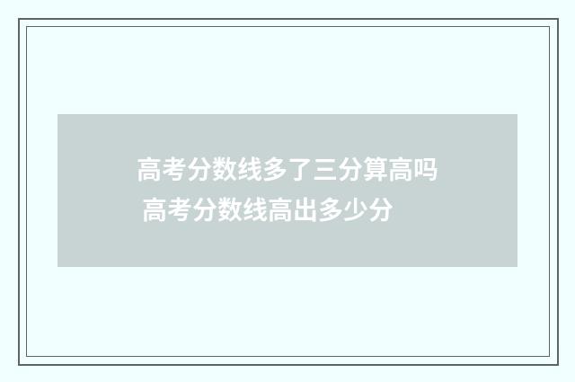 高考分数线多了三分算高吗 高考分数线高出多少分