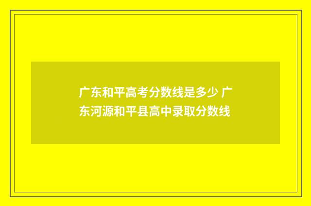 广东和平高考分数线是多少 广东河源和平县高中录取分数线