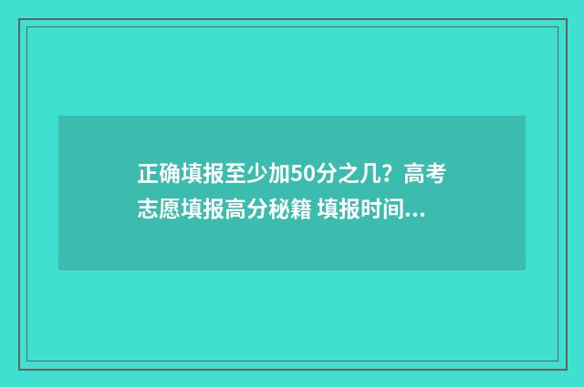 正确填报至少加50分之几？高考志愿填报高分秘籍 填报时间是几十分钟
