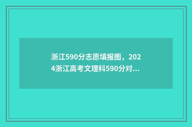 浙江590分志愿填报图，2024浙江高考文理科590分对应院校及专业 浙江2020高考590分能上什么大学