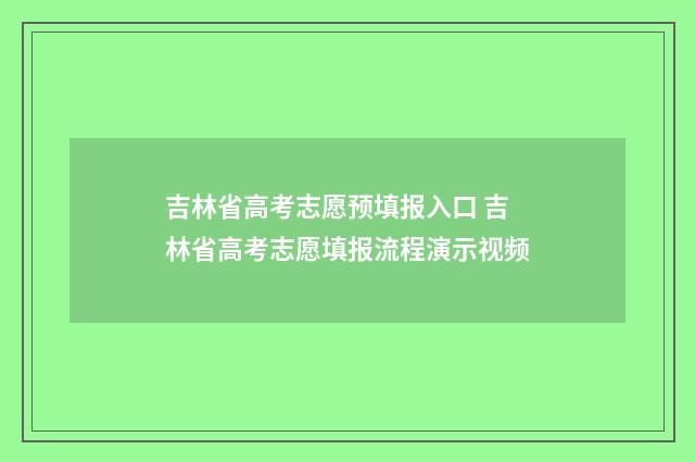 吉林省高考志愿预填报入口 吉林省高考志愿填报流程演示视频